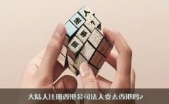 大陸人注冊香港公司法人要去香港嗎？
