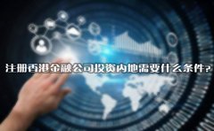 注冊(cè)香港金融公司投資內(nèi)地需要什么條件？