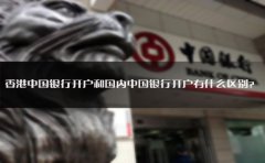 香港中國銀行開戶和國內(nèi)中國銀行開戶有什么區(qū)別？